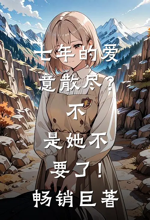 七年的爱意散尽？不，是她不要了！畅销巨著
