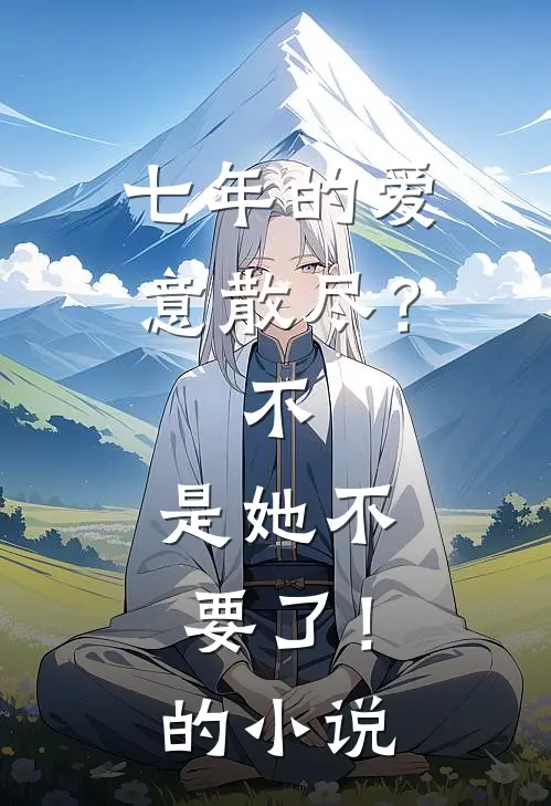 七年的爱意散尽？不，是她不要了！的小说