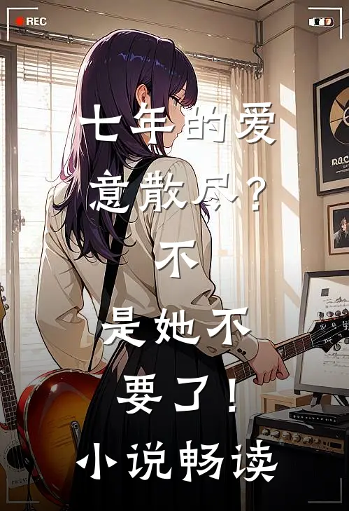 七年的爱意散尽？不，是她不要了！小说畅读