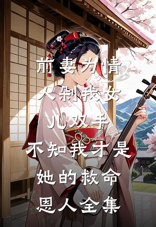前妻为情人剁我女儿双手，不知我才是她的救命恩人全集
