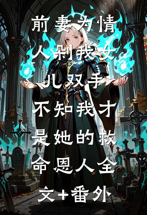 前妻为情人剁我女儿双手，不知我才是她的救命恩人全文+番外