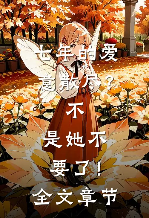 七年的爱意散尽？不，是她不要了！全文章节