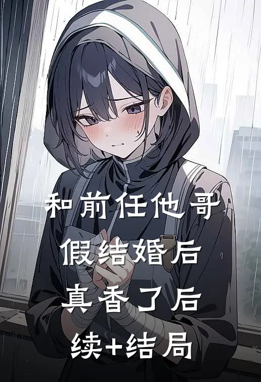 和前任他哥假结婚后，真香了后续+结局