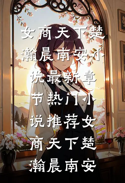 女商天下楚瀚晨南安小说最新章节_热门小说推荐女商天下(楚瀚晨南安)