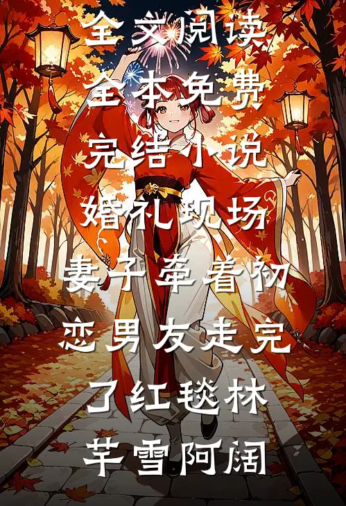 婚礼现场，妻子牵着初恋男友走完了红毯林芊雪阿阔免费小说全文阅读_全本免费完结小说婚礼现场，妻子牵着初恋男友走完了红毯林芊雪阿阔