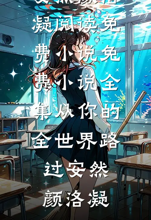 从你的全世界路过(安然颜洛凝)阅读免费小说_免费小说全集从你的全世界路过(安然颜洛凝)