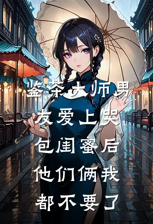 鉴茶大师男友爱上哭包闺蜜后，他们俩我都不要了