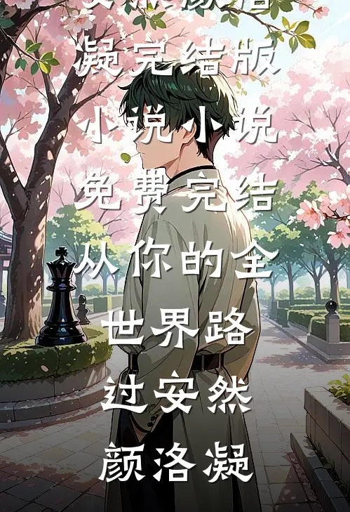 从你的全世界路过安然颜洛凝完结版小说_小说免费完结从你的全世界路过(安然颜洛凝)