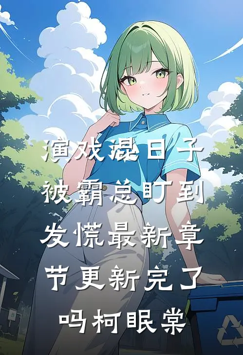 演戏混日子，被霸总盯到发慌最新章节更新完了吗柯眠棠