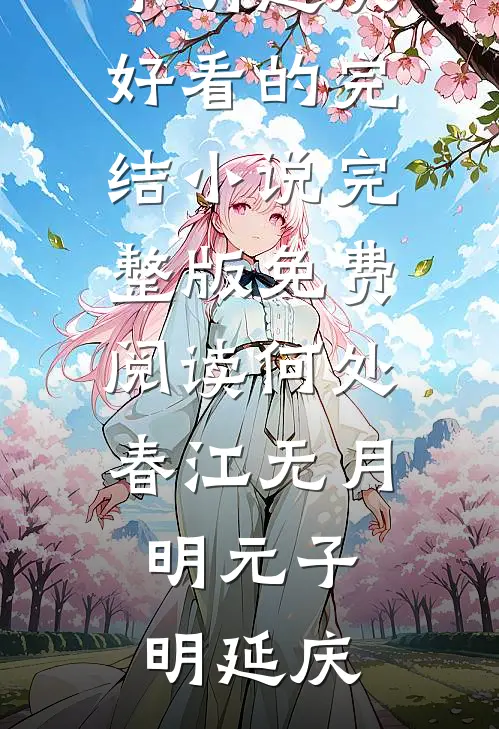 何处春江无月明元子明延庆好看的完结小说_完整版免费阅读何处春江无月明(元子明延庆)