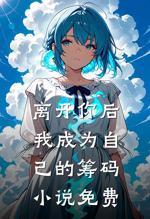 离开你后，我成为自己的筹码小说免费