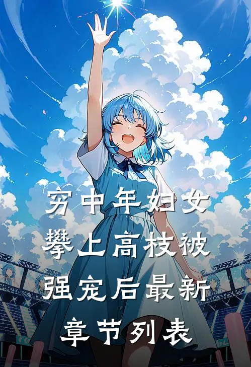 穷中年妇女攀上高枝被强宠后最新章节列表