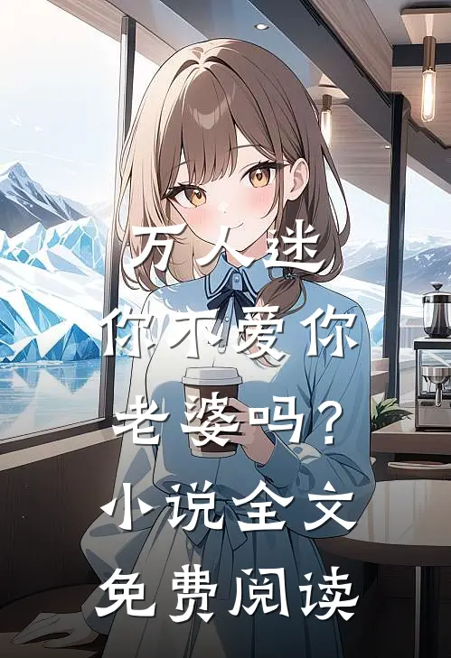 万人迷：你不爱你老婆吗？小说全文免费阅读
