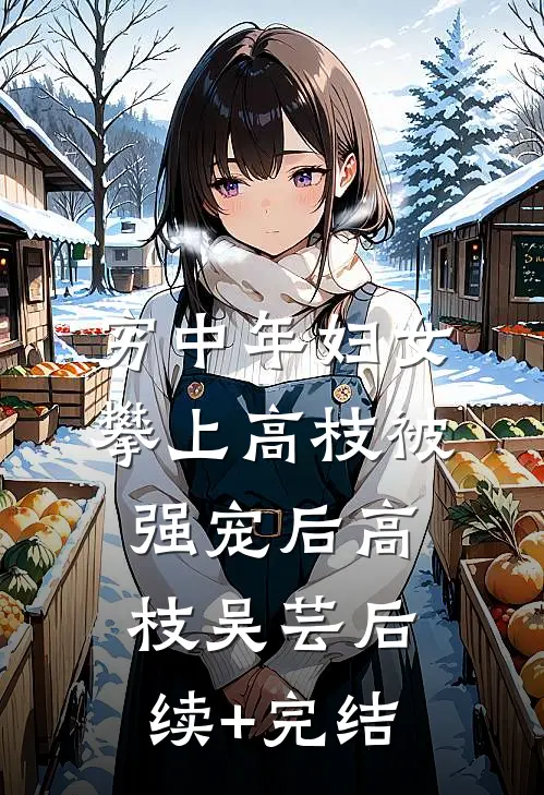 穷中年妇女攀上高枝被强宠后高枝吴芸后续+完结