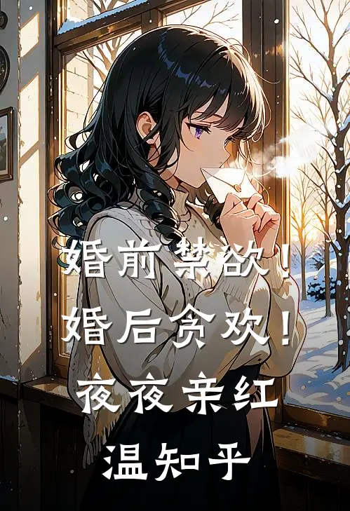 婚前禁欲！婚后贪欢！夜夜亲红温知乎