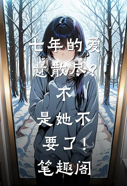 七年的爱意散尽？不，是她不要了！笔趣阁