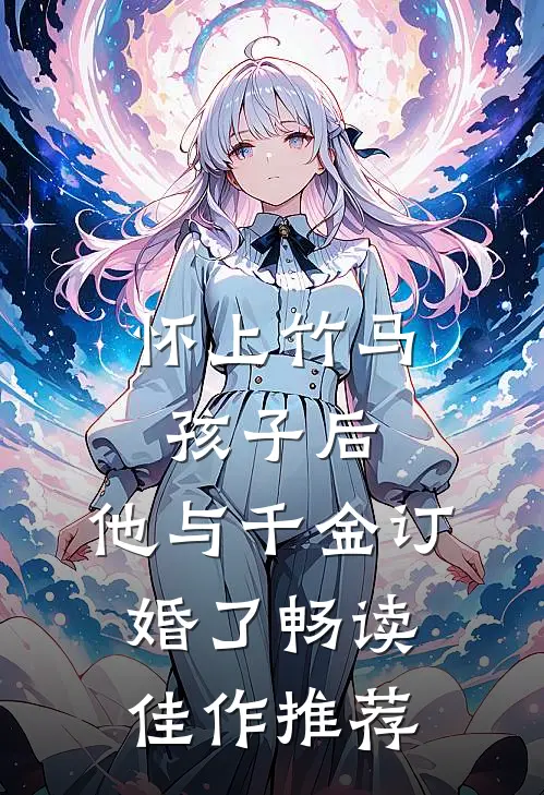 怀上竹马孩子后，他与千金订婚了畅读佳作推荐