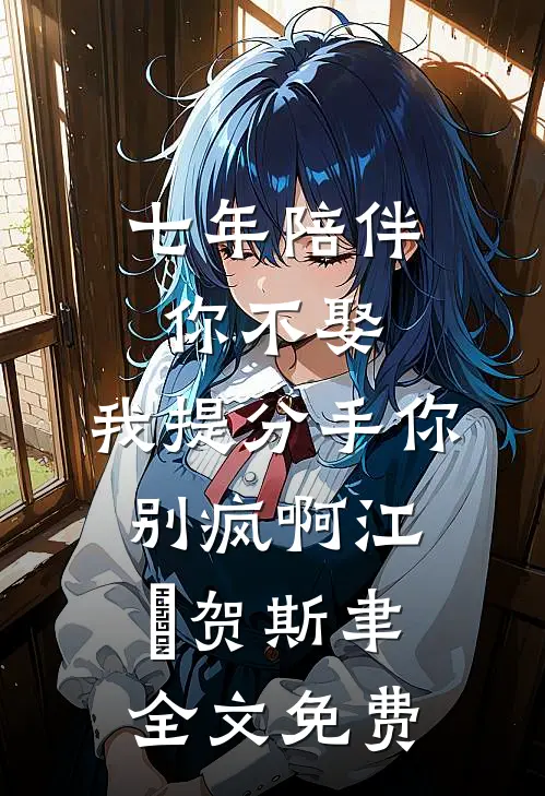七年陪伴你不娶，我提分手你别疯啊江妧贺斯聿全文免费