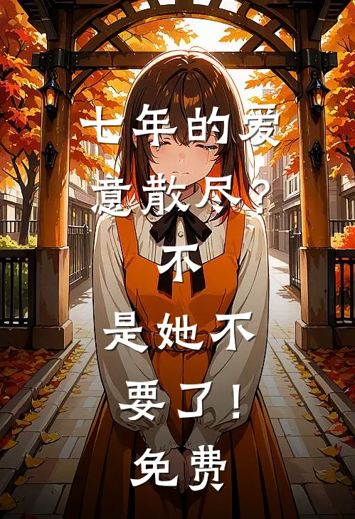 七年的爱意散尽？不，是她不要了！免费