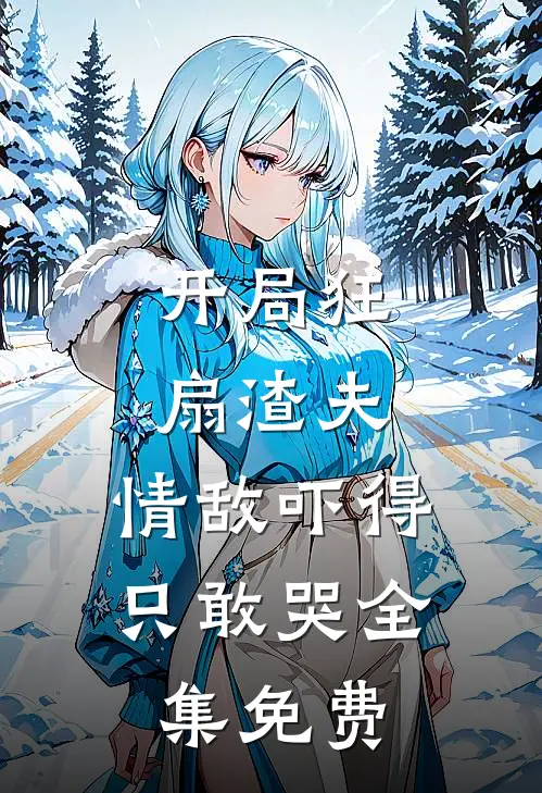 开局狂扇渣夫,情敌吓得只敢哭全集免费观看