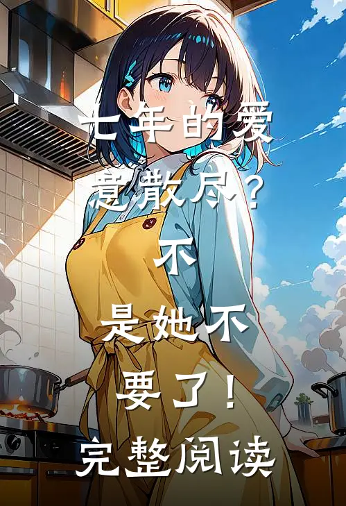 七年的爱意散尽？不，是她不要了！完整阅读