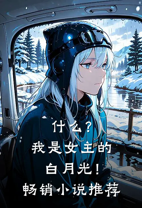 ?我是女主的白月光!畅销推荐完结