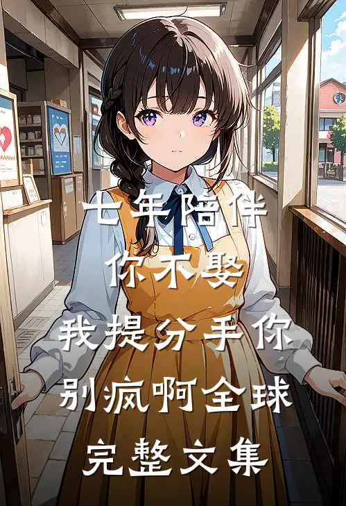 七年陪伴你不娶，我提分手你别疯啊全球完整文集