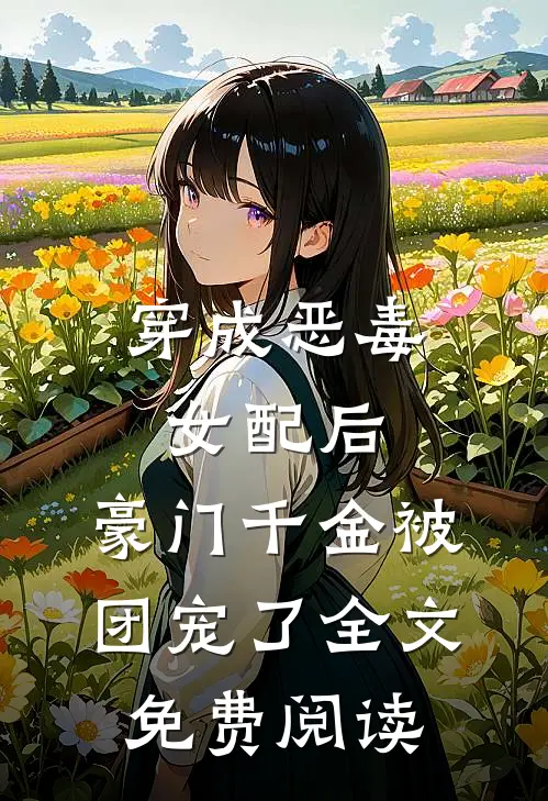 穿成恶毒女配后，豪门千金被团宠了全文免费阅读