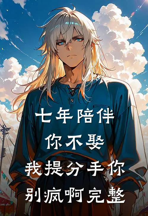 七年陪伴你不娶，我提分手你别疯啊完整