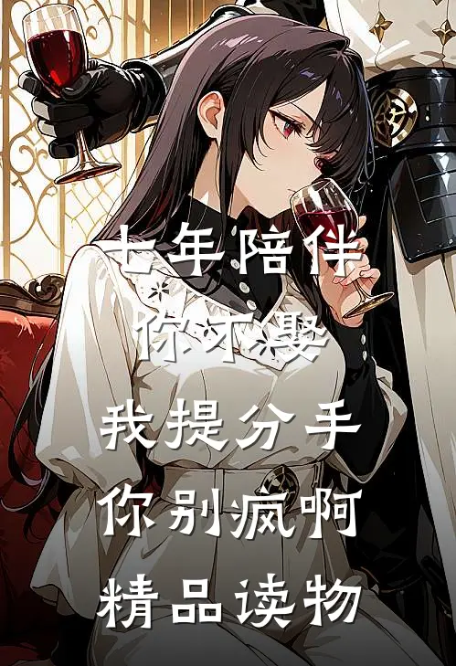 七年陪伴你不娶，我提分手你别疯啊精品读物