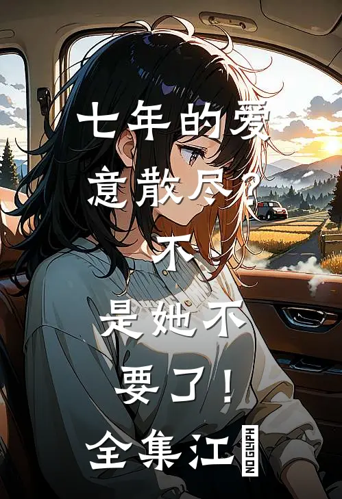 七年的爱意散尽？不，是她不要了！全集江妧