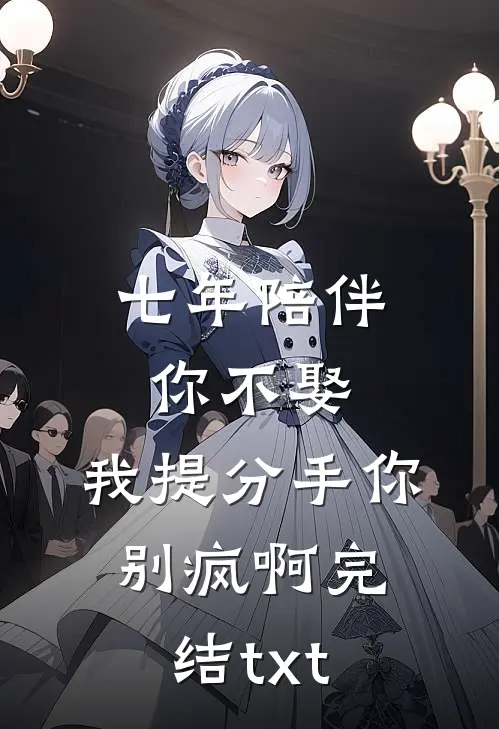 七年陪伴你不娶，我提分手你别疯啊完结txt