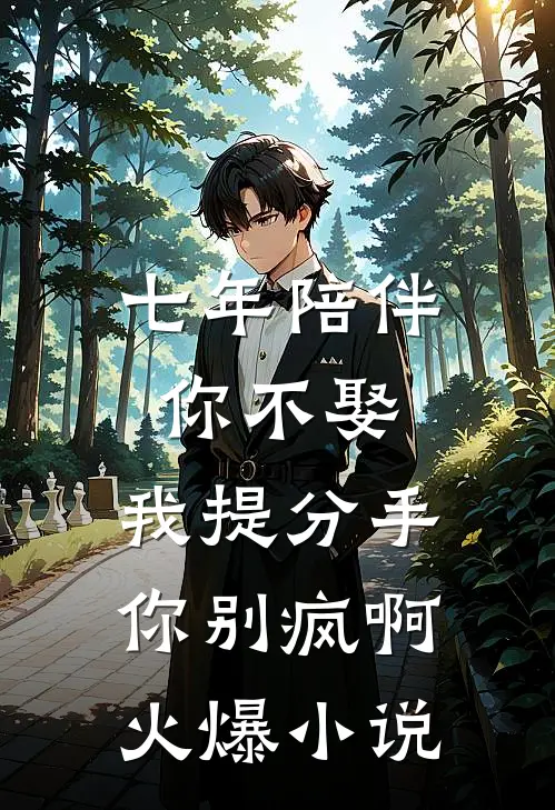 七年陪伴你不娶，我提分手你别疯啊火爆小说