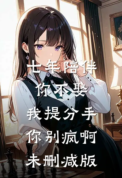 七年陪伴你不娶，我提分手你别疯啊未删减版