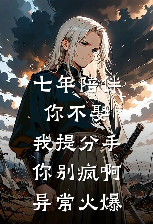 七年陪伴你不娶，我提分手你别疯啊异常火爆