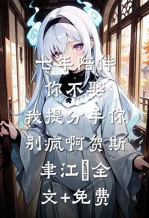 七年陪伴你不娶，我提分手你别疯啊贺斯聿江妧全文+免费