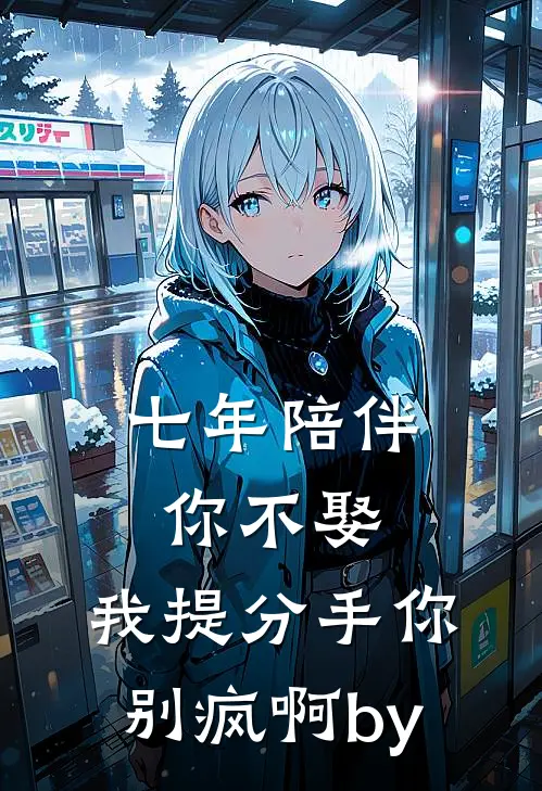 七年陪伴你不娶，我提分手你别疯啊by