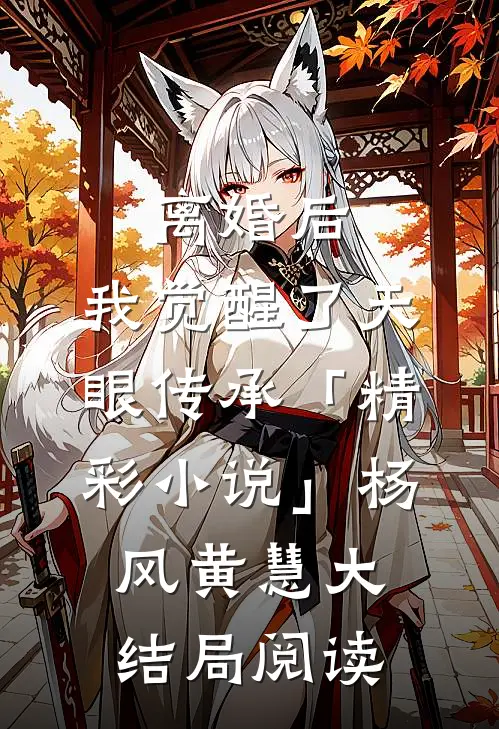 离婚后，我觉醒了天眼传承「精彩小说」杨风黄慧大结局阅读