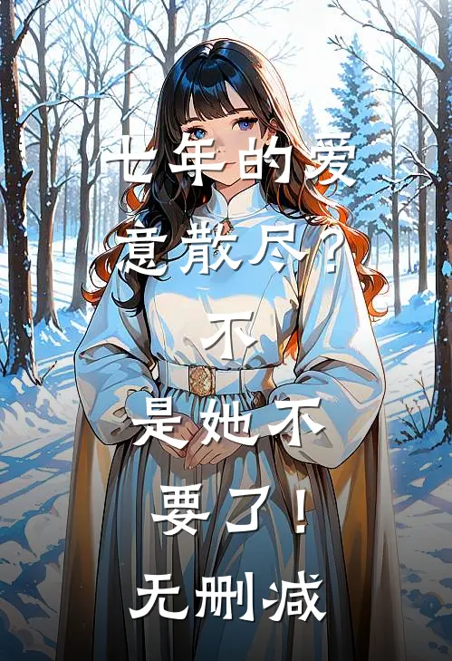 七年的爱意散尽？不，是她不要了！无删减