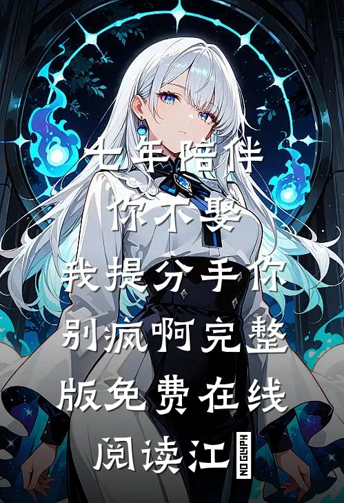 七年陪伴你不娶，我提分手你别疯啊完整版免费在线阅读江妧
