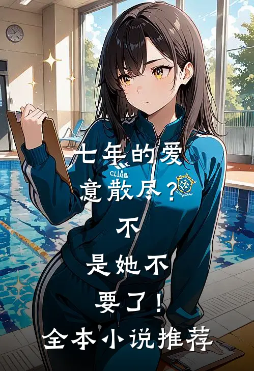 七年的爱意散尽？不，是她不要了！全本小说推荐
