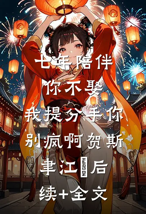 七年陪伴你不娶，我提分手你别疯啊贺斯聿江妧后续+全文