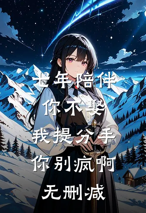 七年陪伴你不娶，我提分手你别疯啊无删减