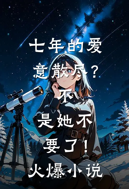 七年的爱意散尽？不，是她不要了！火爆小说