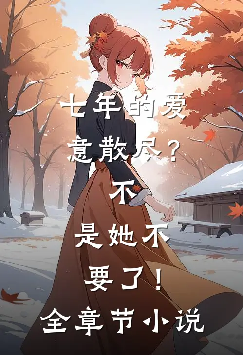 七年的爱意散尽？不，是她不要了！全章节小说