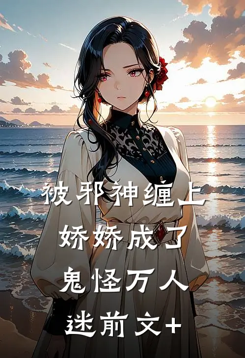 被邪神缠上，娇娇成了鬼怪万人迷前文+
