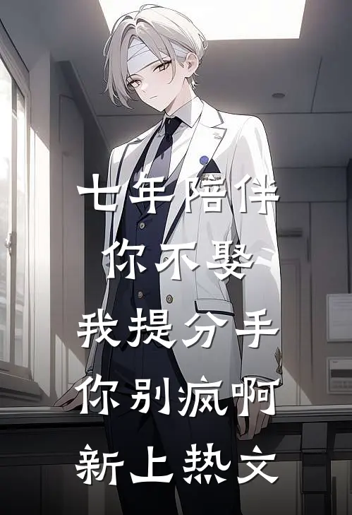 七年陪伴你不娶，我提分手你别疯啊新上热文