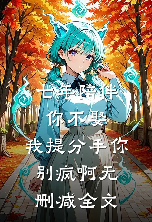 七年陪伴你不娶，我提分手你别疯啊无删减全文