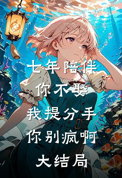 七年陪伴你不娶，我提分手你别疯啊大结局