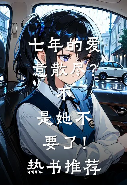 七年的爱意散尽？不，是她不要了！热书推荐